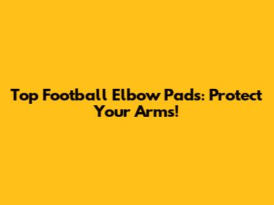 Top Football Elbow Pads: Protect Your Arms!