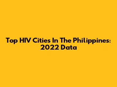 Top HIV Cities In The Philippines: 2022 Data