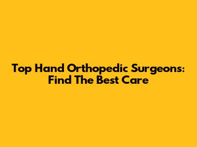 Top Hand Orthopedic Surgeons: Find The Best Care