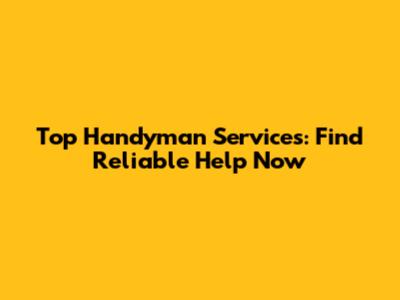 Top Handyman Services: Find Reliable Help Now