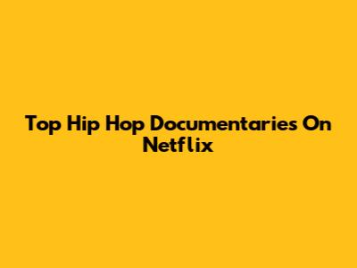 Top Hip Hop Documentaries On Netflix
