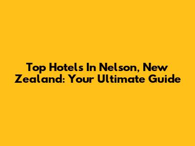 Top Hotels In Nelson, New Zealand: Your Ultimate Guide