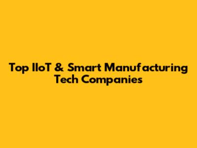 Top IIoT & Smart Manufacturing Tech Companies