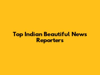 Top Indian Beautiful News Reporters