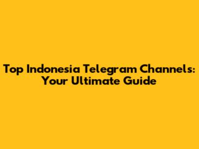 Top Indonesia Telegram Channels: Your Ultimate Guide