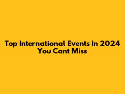 Top International Events In 2024 You Can't Miss