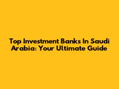 Top Investment Banks In Saudi Arabia: Your Ultimate Guide