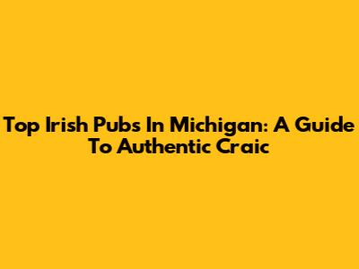 Top Irish Pubs In Michigan: A Guide To Authentic Craic