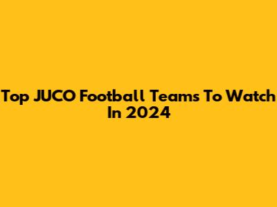 Top JUCO Football Teams To Watch In 2024