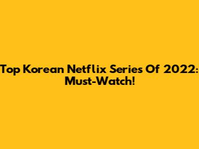 Top Korean Netflix Series Of 2022: Must-Watch!