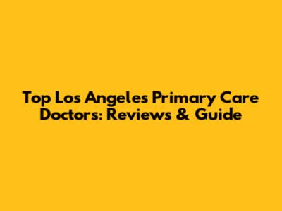Top Los Angeles Primary Care Doctors: Reviews & Guide