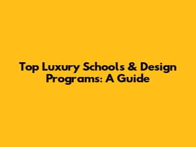 Top Luxury Schools & Design Programs: A Guide