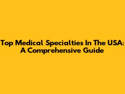 Top Medical Specialties In The USA: A Comprehensive Guide