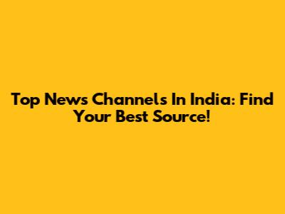 Top News Channels In India: Find Your Best Source!