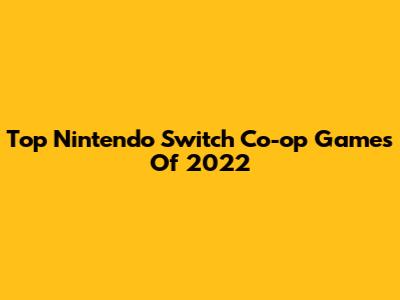 Top Nintendo Switch Co-op Games Of 2022