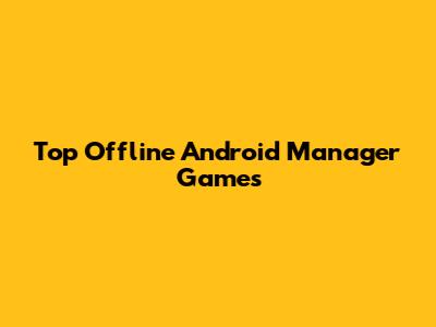 Top Offline Android Manager Games