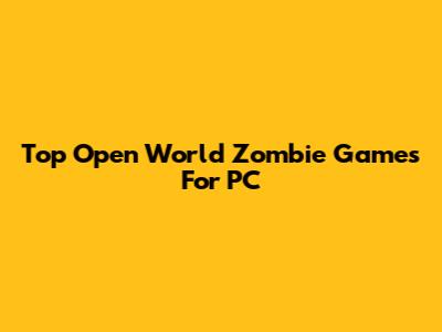 Top Open World Zombie Games For PC