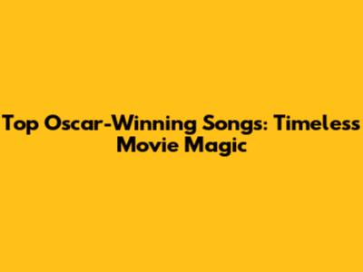 Top Oscar-Winning Songs: Timeless Movie Magic