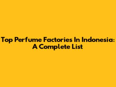 Top Perfume Factories In Indonesia: A Complete List