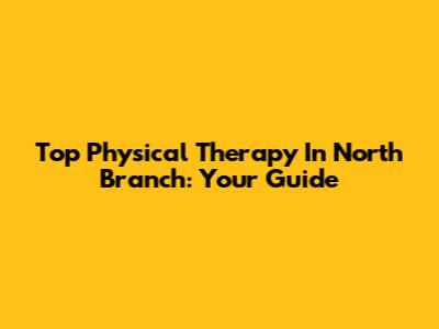 Top Physical Therapy In North Branch: Your Guide