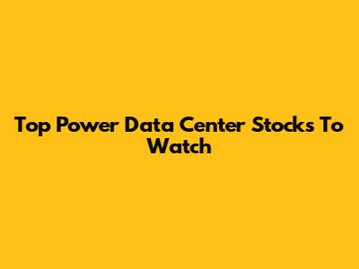Top Power Data Center Stocks To Watch