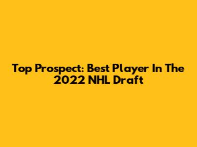 Top Prospect: Best Player In The 2022 NHL Draft