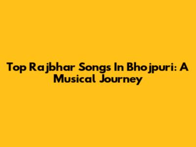 Top Rajbhar Songs In Bhojpuri: A Musical Journey