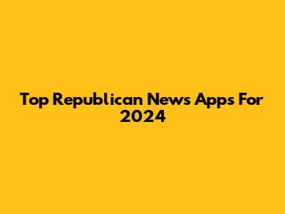 Top Republican News Apps For 2024