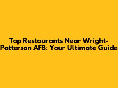 Top Restaurants Near Wright-Patterson AFB: Your Ultimate Guide