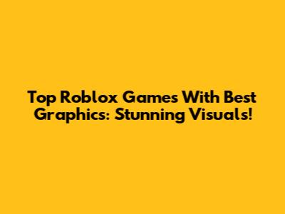 Top Roblox Games With Best Graphics: Stunning Visuals!