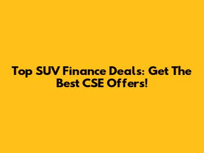 Top SUV Finance Deals: Get The Best CSE Offers!