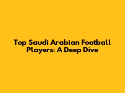 Top Saudi Arabian Football Players: A Deep Dive