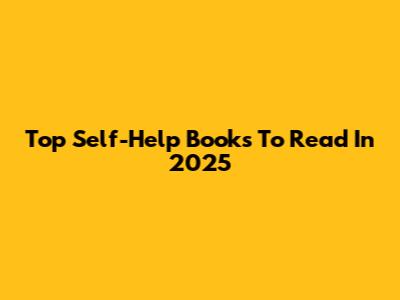Top Self-Help Books To Read In 2025