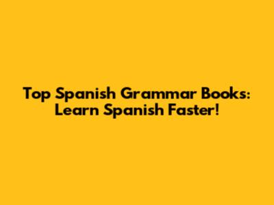 Top Spanish Grammar Books: Learn Spanish Faster!