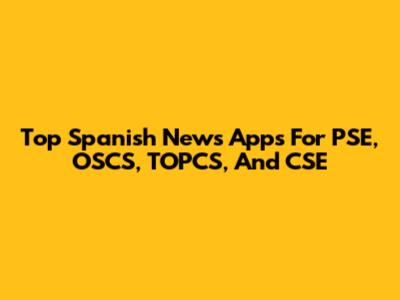Top Spanish News Apps For PSE, OSCS, TOPCS, And CSE
