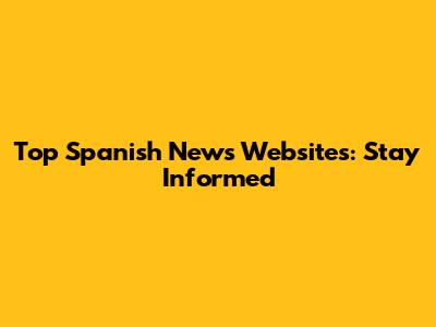 Top Spanish News Websites: Stay Informed