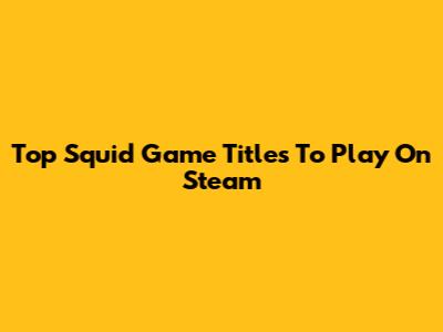 Top Squid Game Titles To Play On Steam