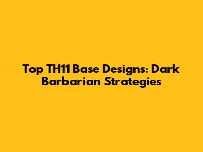 Top TH11 Base Designs: Dark Barbarian Strategies