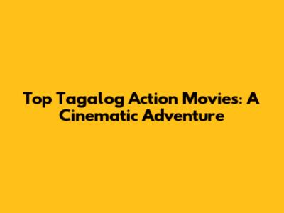 Top Tagalog Action Movies: A Cinematic Adventure
