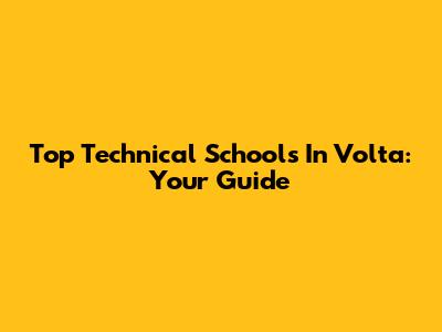 Top Technical Schools In Volta: Your Guide