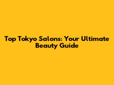 Top Tokyo Salons: Your Ultimate Beauty Guide
