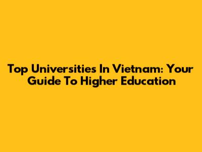 Top Universities In Vietnam: Your Guide To Higher Education