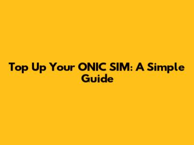 Top Up Your ONIC SIM: A Simple Guide