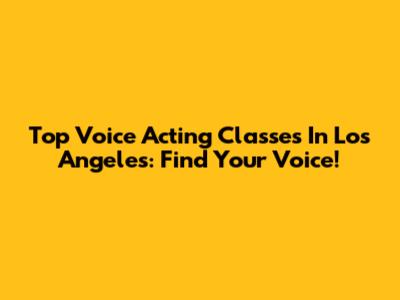 Top Voice Acting Classes In Los Angeles: Find Your Voice!