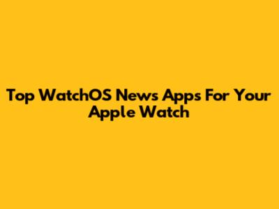 Top WatchOS News Apps For Your Apple Watch