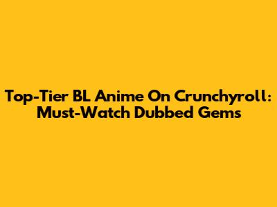 Top-Tier BL Anime On Crunchyroll: Must-Watch Dubbed Gems