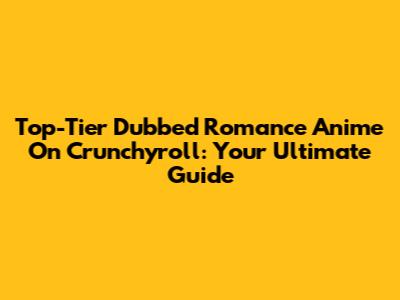 Top-Tier Dubbed Romance Anime On Crunchyroll: Your Ultimate Guide