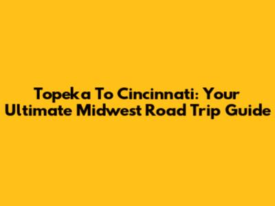 Topeka To Cincinnati: Your Ultimate Midwest Road Trip Guide