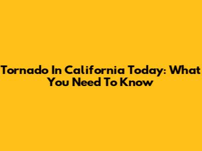 Tornado In California Today: What You Need To Know