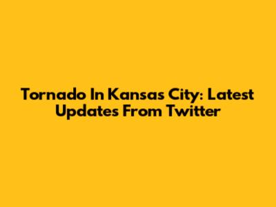 Tornado In Kansas City: Latest Updates From Twitter